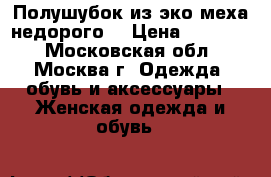 Полушубок из эко-меха недорого! › Цена ­ 12 000 - Московская обл., Москва г. Одежда, обувь и аксессуары » Женская одежда и обувь   